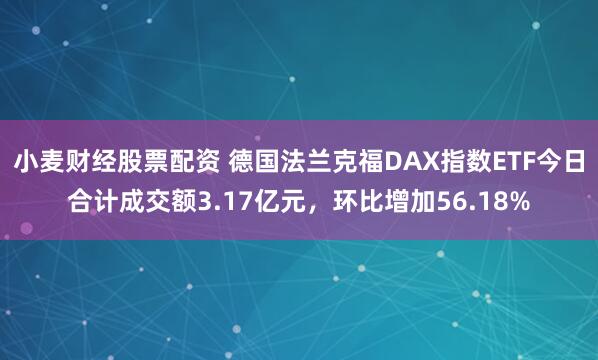 小麦财经股票配资 德国法兰克福DAX指数ETF今日合计成交额3.17亿元，环比增加56.18%