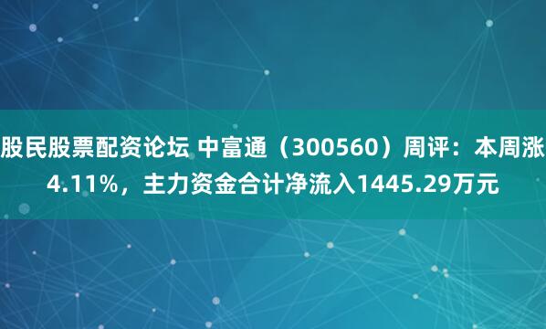 股民股票配资论坛 中富通（300560）周评：本周涨4.11%，主力资金合计净流入1445.29万元