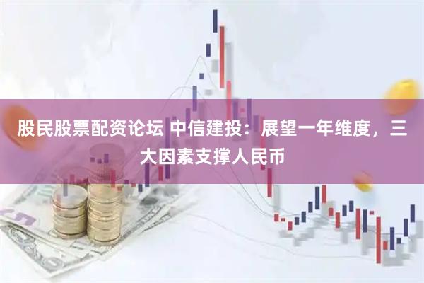 股民股票配资论坛 中信建投：展望一年维度，三大因素支撑人民币