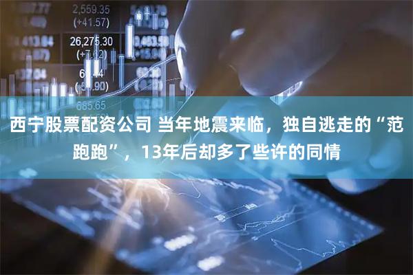 西宁股票配资公司 当年地震来临，独自逃走的“范跑跑”，13年后却多了些许的同情